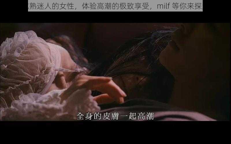 成熟迷人的女性，体验高潮的极致享受，milf 等你来探索