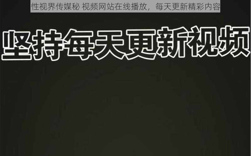 性视界传媒秘 视频网站在线播放，每天更新精彩内容