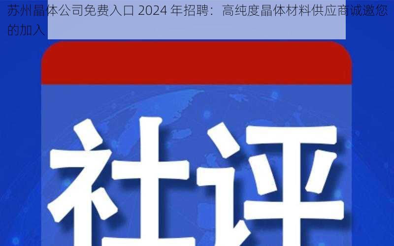 苏州晶体公司免费入口 2024 年招聘：高纯度晶体材料供应商诚邀您的加入