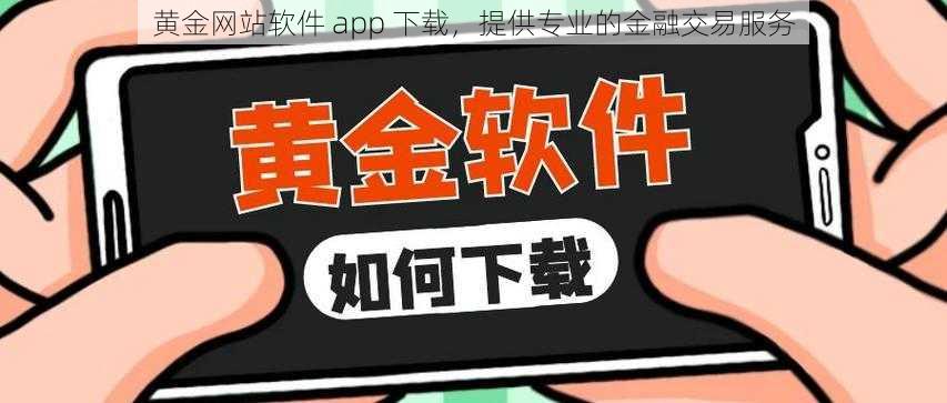 黄金网站软件 app 下载，提供专业的金融交易服务