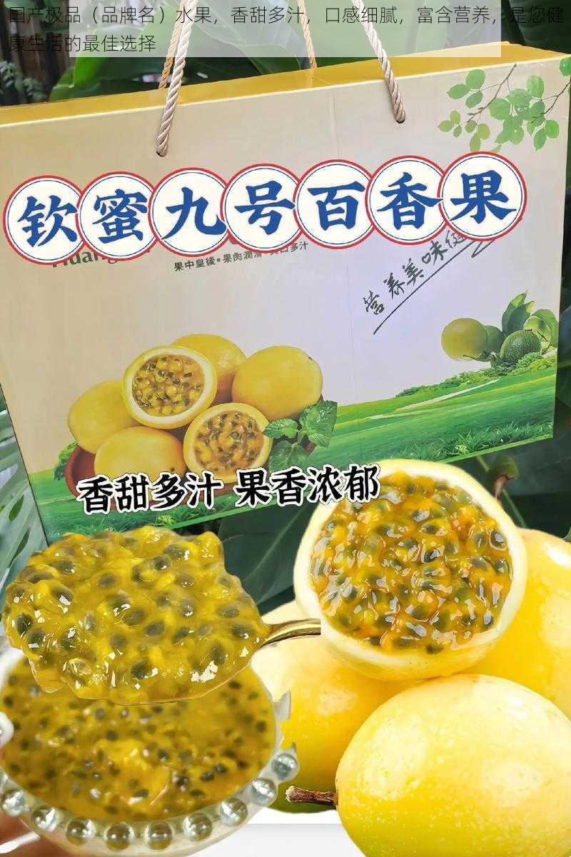 国产极品（品牌名）水果，香甜多汁，口感细腻，富含营养，是您健康生活的最佳选择