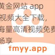 黄金网站 app 视频大全下载，海量高清视频免费畅享