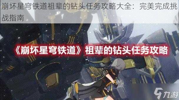 崩坏星穹铁道祖辈的钻头任务攻略大全：完美完成挑战指南