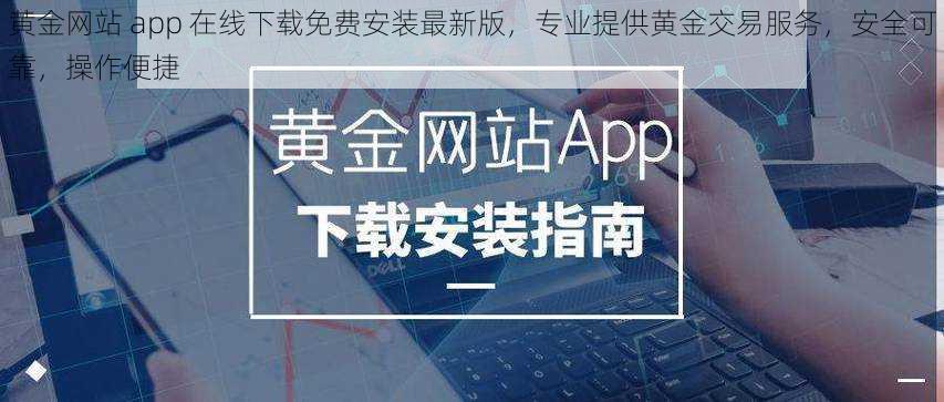 黄金网站 app 在线下载免费安装最新版，专业提供黄金交易服务，安全可靠，操作便捷