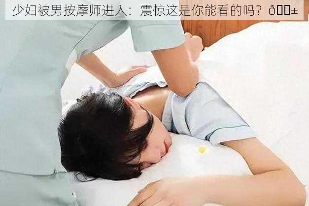 少妇被男按摩师进入：震惊这是你能看的吗？😱