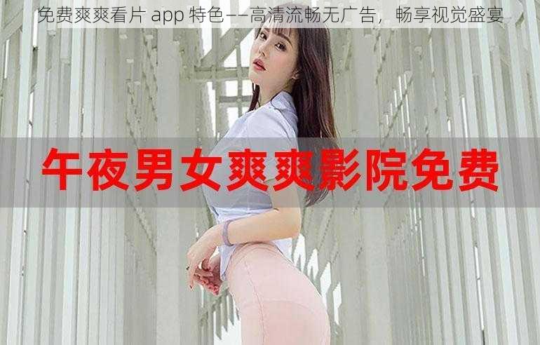 免费爽爽看片 app 特色——高清流畅无广告，畅享视觉盛宴