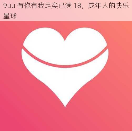 9uu 有你有我足矣已满 18，成年人的快乐星球