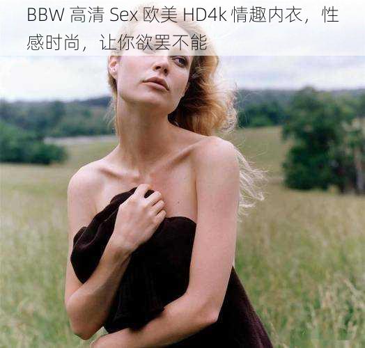 BBW 高清 Sex 欧美 HD4k 情趣内衣，性感时尚，让你欲罢不能