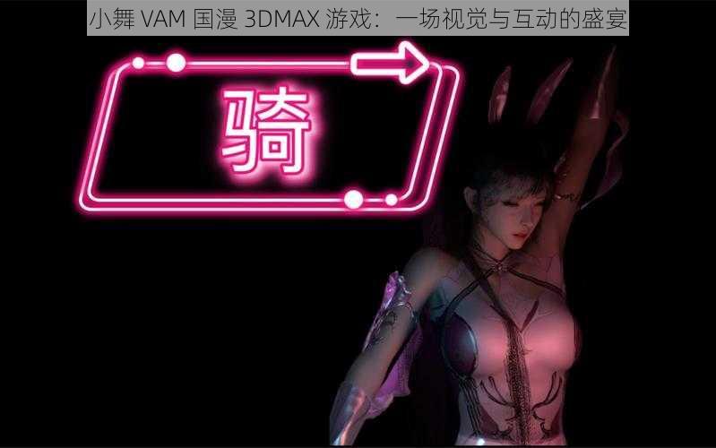 小舞 VAM 国漫 3DMAX 游戏：一场视觉与互动的盛宴