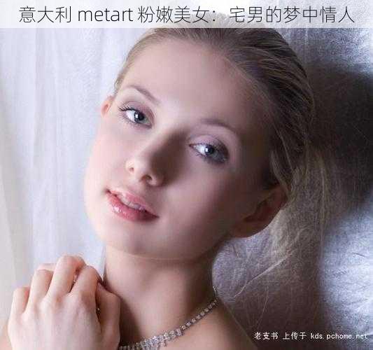 意大利 metart 粉嫩美女：宅男的梦中情人