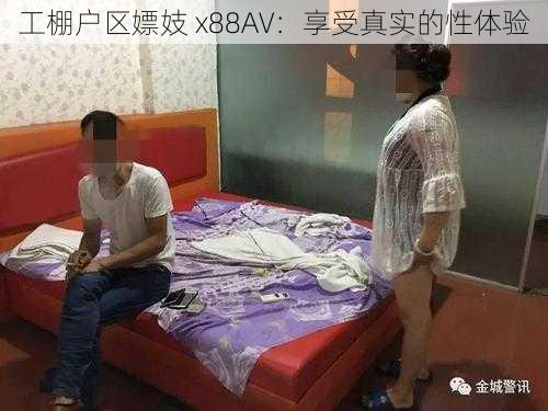 工棚户区嫖妓 x88AV：享受真实的性体验