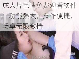 成人片色情免费观看软件：功能强大，操作便捷，畅享无限激情