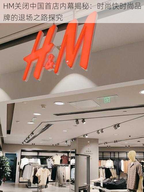 HM关闭中国首店内幕揭秘：时尚快时尚品牌的退场之路探究