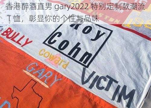 香港醉酒直男 gary2022 特别定制款潮流 T 恤，彰显你的个性与品味