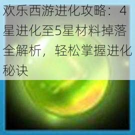 欢乐西游进化攻略：4星进化至5星材料掉落全解析，轻松掌握进化秘诀