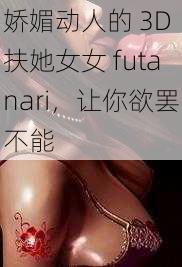 娇媚动人的 3D 扶她女女 futanari，让你欲罢不能