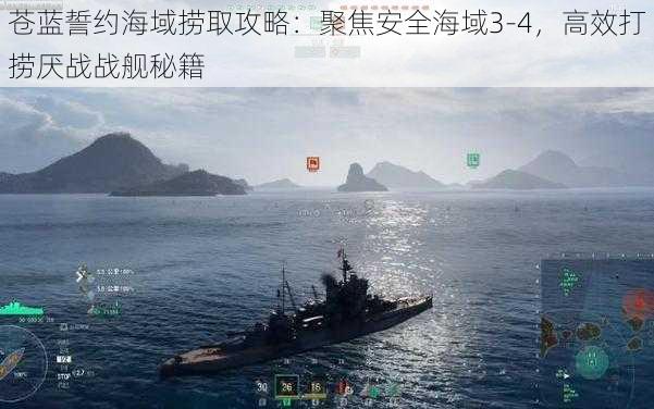 苍蓝誓约海域捞取攻略：聚焦安全海域3-4，高效打捞厌战战舰秘籍