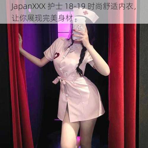 JapanXXX 护士 18-19 时尚舒适内衣，让你展现完美身材