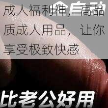 成人福利神，高品质成人用品，让你享受极致快感