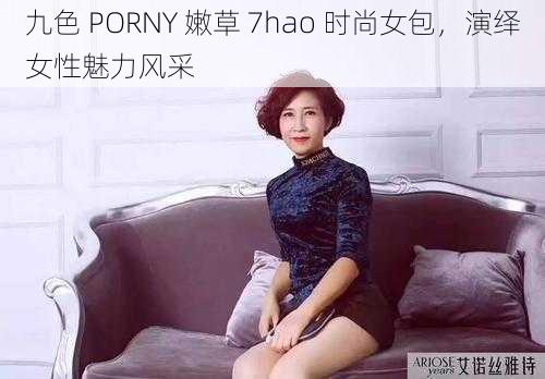 九色 PORNY 嫩草 7hao 时尚女包，演绎女性魅力风采