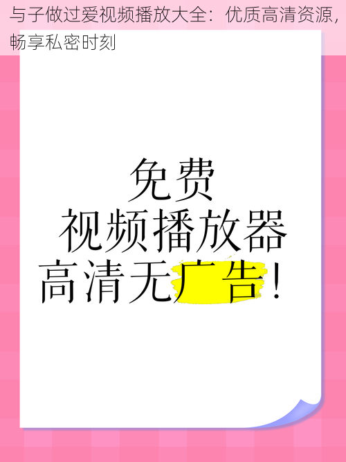 与子做过爱视频播放大全：优质高清资源，畅享私密时刻