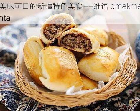 美味可口的新疆特色美食——维语 omakmanta