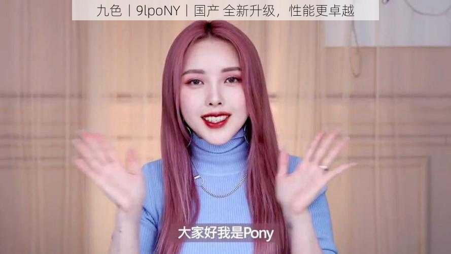 九色丨9lpoNY丨国产 全新升级，性能更卓越