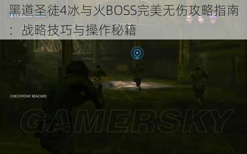 黑道圣徒4冰与火BOSS完美无伤攻略指南：战略技巧与操作秘籍