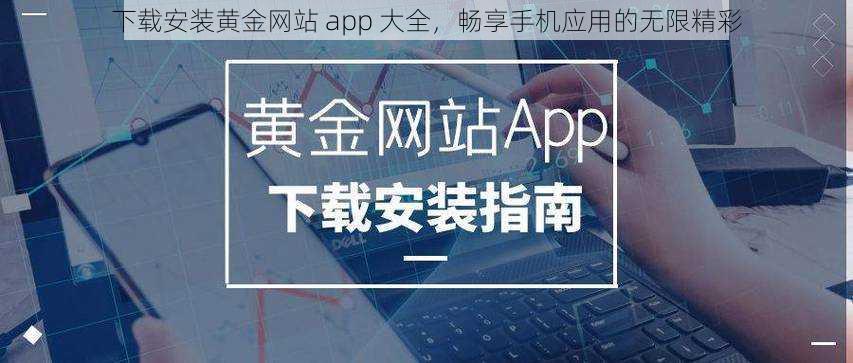 下载安装黄金网站 app 大全，畅享手机应用的无限精彩