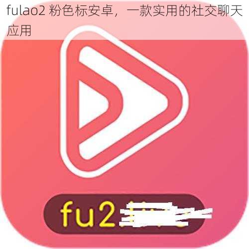 fulao2 粉色标安卓，一款实用的社交聊天应用